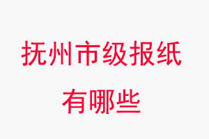 撫州報紙有哪些,撫州市級報紙有哪些找我要登報網