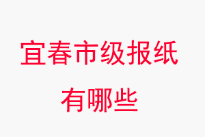 宜春報紙有哪些，宜春市級報紙有哪些找我要登報網