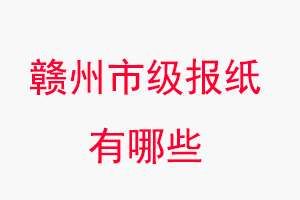贛州報紙有哪些，贛州市級報紙有哪些找我要登報網