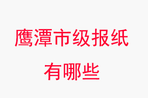 鷹潭報紙有哪些，鷹潭市級報紙有哪些找我要登報網