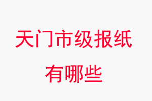 天門報紙有哪些,天門市級報紙有哪些找我要登報網