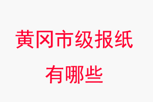 黃岡報紙有哪些,黃岡市級報紙有哪些找我要登報網