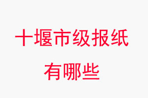 十堰報(bào)紙有哪些,十堰市級(jí)報(bào)紙有哪些找我要登報(bào)網(wǎng)