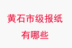 黃石報紙有哪些,黃石市級報紙有哪些找我要登報網