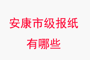 安康報(bào)紙有哪些,安康市級(jí)報(bào)紙有哪些找我要登報(bào)網(wǎng)