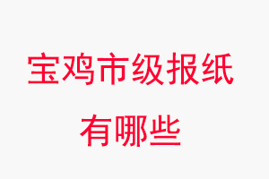 寶雞報紙有哪些,寶雞市級報紙有哪些找我要登報網(wǎng)