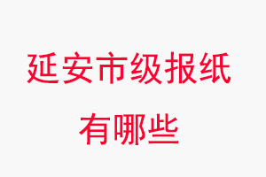 延安報紙有哪些,延安市級報紙有哪些找我要登報網
