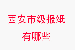 西安報紙有哪些,西安市級報紙有哪些找我要登報網