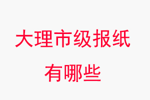 大理報紙有哪些,大理市級報紙有哪些找我要登報網(wǎng)