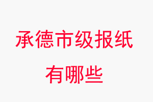 承德報紙有哪些,承德市級報紙有哪些找我要登報網