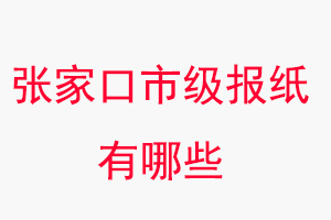 張家口報紙有哪些,張家口市級報紙有哪些找我要登報網