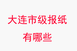 大連報(bào)紙有哪些，大連市級(jí)報(bào)紙有哪些找我要登報(bào)網(wǎng)