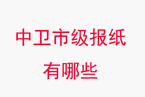 中衛報紙有哪些，中衛市級報紙有哪些找我要登報網