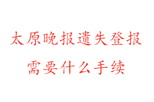 太原晚報遺失登報需要什么手續(xù)找我要登報網(wǎng)
