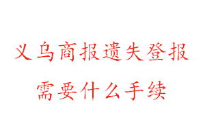 義烏商報遺失登報需要什么手續(xù)找我要登報網(wǎng)