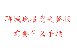 聊城晚報遺失登報需要什么手續(xù)找我要登報網(wǎng)