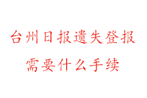 臺州日報遺失登報需要什么手續找我要登報網