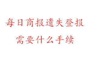 每日商報(bào)遺失登報(bào)需要什么手續(xù)找我要登報(bào)網(wǎng)