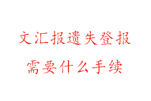 文匯報(bào)遺失登報(bào)需要什么手續(xù)找我要登報(bào)網(wǎng)