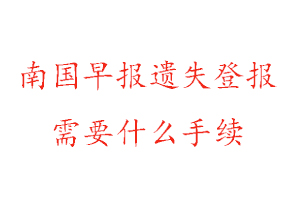 南國早報遺失登報需要什么手續(xù)找我要登報網