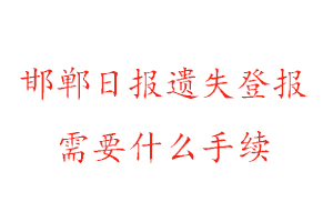 邯鄲日報遺失登報需要什么手續(xù)找我要登報網