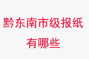 黔東南報(bào)紙有哪些,黔東南市級(jí)報(bào)紙有哪些找我要登報(bào)網(wǎng)