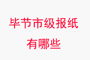 畢節(jié)報(bào)紙有哪些,畢節(jié)市級(jí)報(bào)紙有哪些找我要登報(bào)網(wǎng)