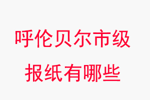 呼倫貝爾報紙有哪些，呼倫貝爾市級報紙有哪些找我要登報網