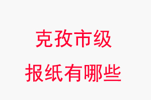 克孜報(bào)紙有哪些,克孜市級(jí)報(bào)紙有哪些找我要登報(bào)網(wǎng)