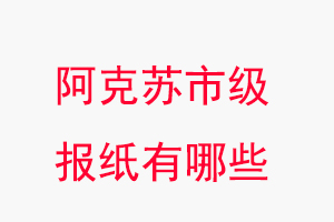 阿克蘇報紙有哪些，阿克蘇市級報紙有哪些找我要登報網