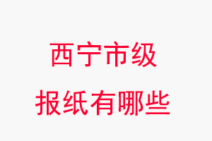 西寧報紙有哪些，西寧市級報紙有哪些找我要登報網(wǎng)