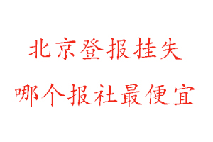 北京登報掛失,北京登報掛失哪個報社最便宜找我要登報網
