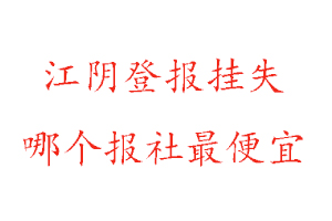 江陰登報掛失，江陰登報掛失哪個報社最便宜找我要登報網