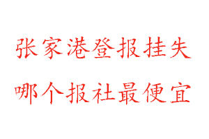 張家港登報掛失,張家港登報掛失哪個報社最便宜找我要登報網