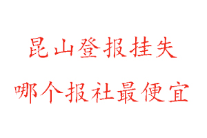 昆山登報掛失,昆山登報掛失哪個報社最便宜找我要登報網