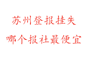 蘇州登報掛失，蘇州登報掛失哪個報社最便宜找我要登報網(wǎng)