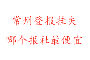 常州登報掛失,常州登報掛失哪個報社最便宜找我要登報網(wǎng)