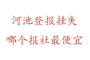 河池登報掛失,河池登報掛失哪個報社最便宜找我要登報網(wǎng)