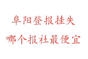 阜陽登報掛失,阜陽登報掛失哪個報社最便宜找我要登報網