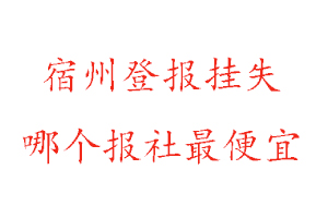 宿州登報掛失,宿州登報掛失哪個報社最便宜找我要登報網