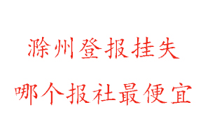 滁州登報掛失,滁州登報掛失哪個報社最便宜找我要登報網(wǎng)