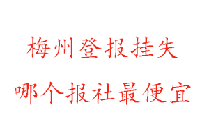 梅州登報(bào)掛失,梅州登報(bào)掛失哪個(gè)報(bào)社最便宜找我要登報(bào)網(wǎng)