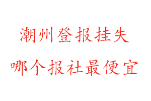 潮州登報掛失,潮州登報掛失哪個報社最便宜找我要登報網