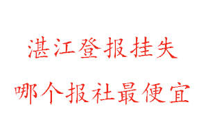 湛江登報掛失,湛江登報掛失哪個報社最便宜找我要登報網