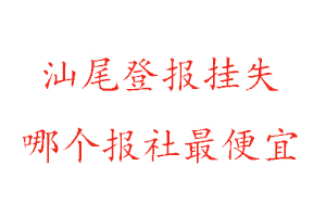 汕尾登報掛失,汕尾登報掛失哪個報社最便宜找我要登報網