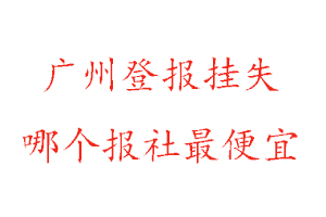 廣州登報(bào)掛失,廣州登報(bào)掛失哪個(gè)報(bào)社最便宜找我要登報(bào)網(wǎng)