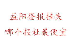 益陽登報掛失，益陽登報掛失哪個報社最便宜找我要登報網