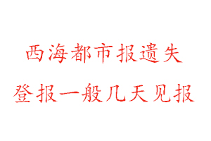 西海都市報(bào)遺失登報(bào)一般幾天見(jiàn)報(bào)找我要登報(bào)網(wǎng)