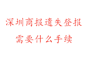 深圳商報遺失登報需要什么手續找我要登報網
