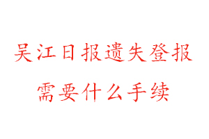 吳江日報遺失登報需要什么手續找我要登報網
